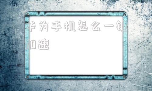 华为手机怎么一键加速手机自带加速器怎么开启