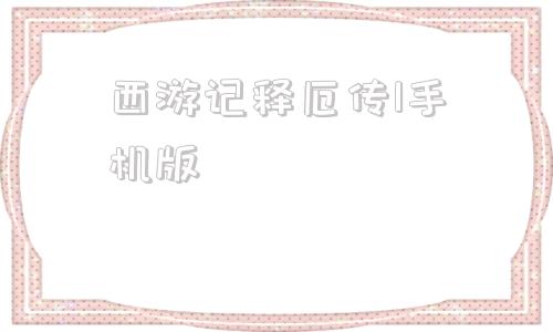 关于西游记释厄传1手机版的信息
