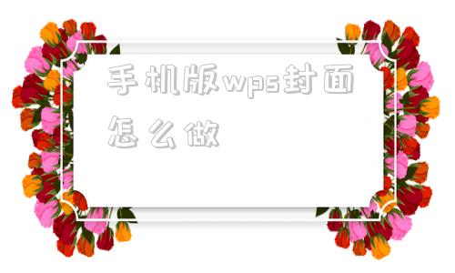 手机版wps封面怎么做wps加入自己的封面手机