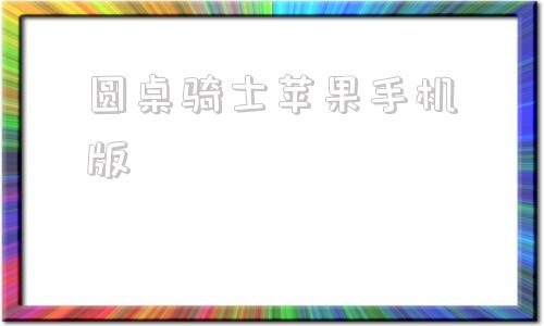 圆桌骑士苹果手机版圆桌骑士iphone手机版