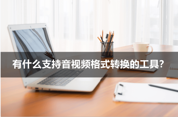 华为手机支持什么格式的视频
:有什么支持音视频格式转换的工具？视频格式转换工具推荐