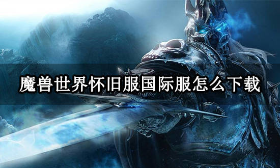 苹果版uu怎么下载
:魔兽世界怀旧服国际服怎么下载 国际服下载教程