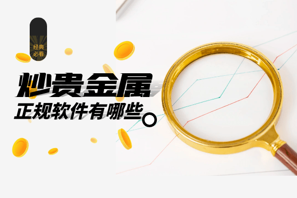 下载手机版mt4:炒贵金属正规软件有哪些？应该如何下载？