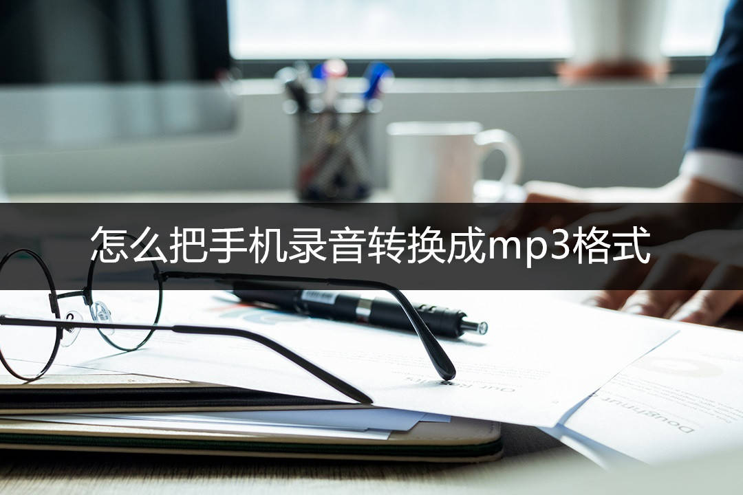 怎么把手机录音转换成mp3格式？分享一个简单的转换方法！