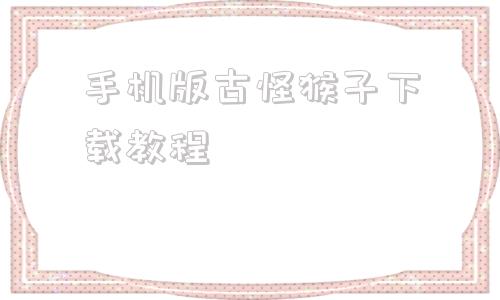 手机版古怪猴子下载教程的简单介绍