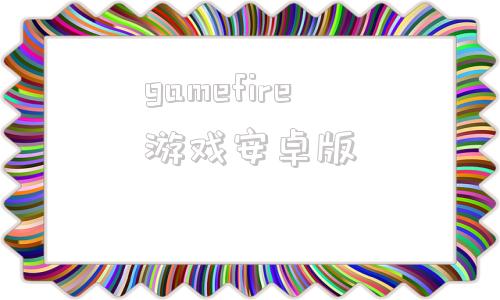 gamefire游戏安卓版firefight游戏下载最新