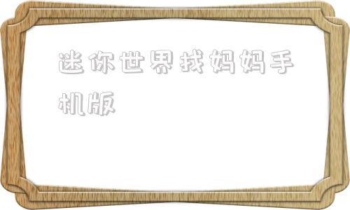 迷你世界找妈妈手机版迷你世界老版本下载入口